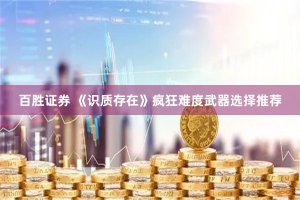 百胜证券 《识质存在》疯狂难度武器选择推荐