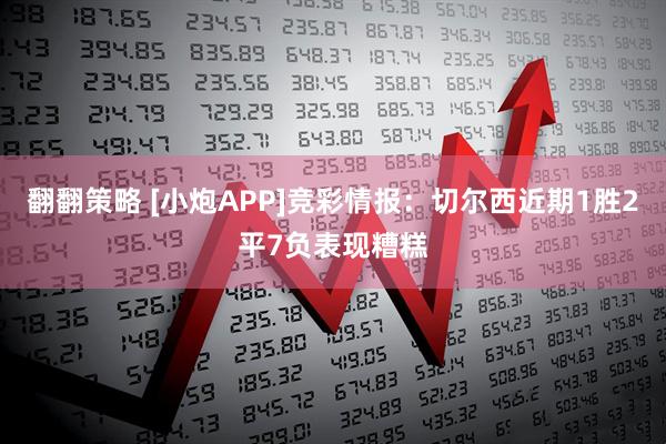 翻翻策略 [小炮APP]竞彩情报：切尔西近期1胜2平7负表现糟糕