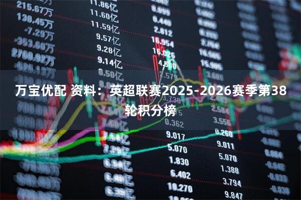 万宝优配 资料：英超联赛2025-2026赛季第38轮积分榜
