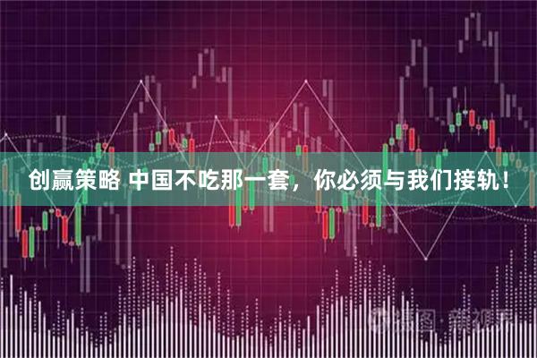 创赢策略 中国不吃那一套，你必须与我们接轨！