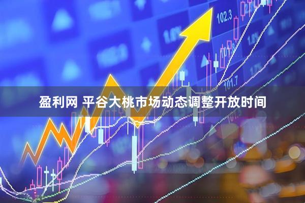 盈利网 平谷大桃市场动态调整开放时间